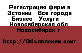 Регистрация фирм в Эстонии - Все города Бизнес » Услуги   . Новосибирская обл.,Новосибирск г.